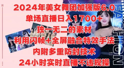 2024年美女舞团加强版6.0,单场直播日入1.7k,利用闪帧+全屏融合特效手法,24小时实时直播不违规操【揭秘】