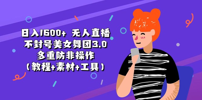 日入1600+ 无人直播不封号美女舞团3.0 多重防非操作(教程+素材+工具)