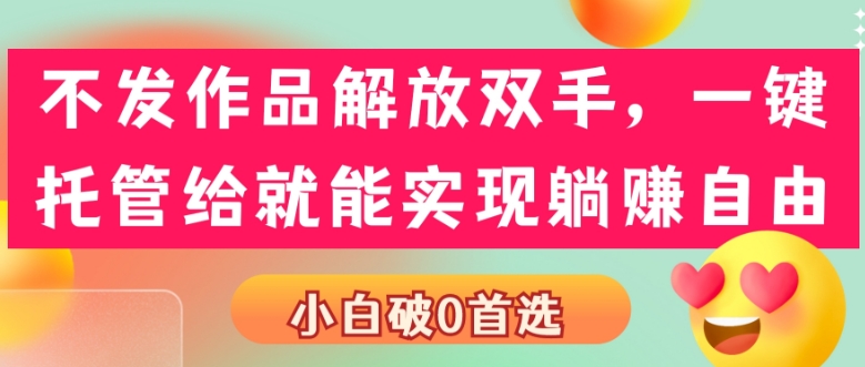 不发作品解放双手,一键托管就能实现躺赚自由,小白破0首选
