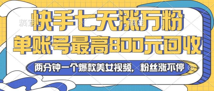2024年快手七天涨万粉,但账号最高800元回收。两分钟一个爆款美女视频
