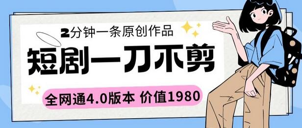 短剧一刀不剪2分钟一条全网通4.0版本价值1980