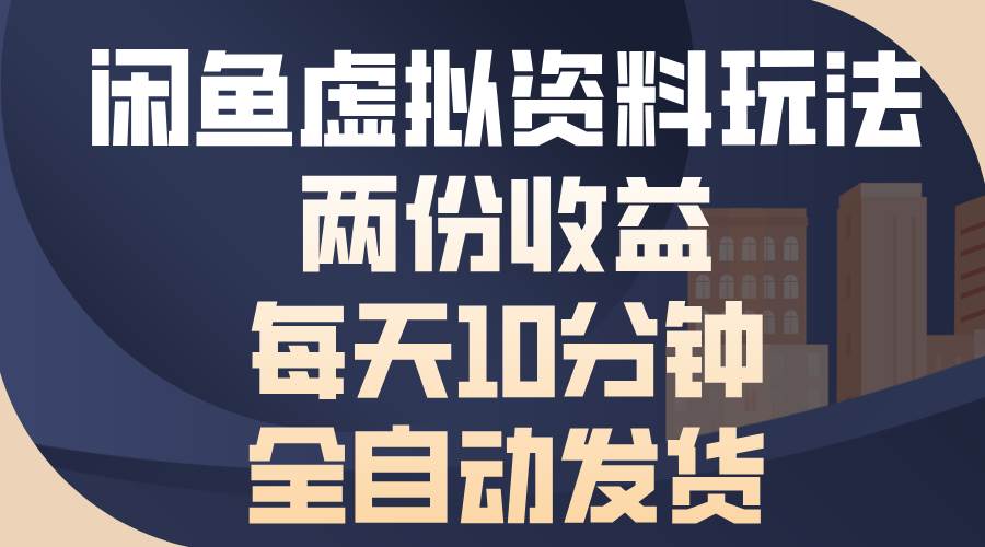 闲鱼虚拟资料玩法,两份收益,每天10分钟,全自动发货