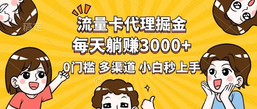 流量卡代理掘金,0门槛,每天躺赚3000+,多种推广渠道,新手小白轻松上手