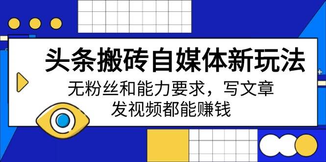 头条搬砖自媒体新玩法,无粉丝和能力要求,写文章、发视频都能赚钱