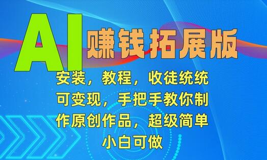 AI赚钱拓展版，安装，教程，收徒统统可变现，手把手教你制作原创作品，超级简单，小白可做