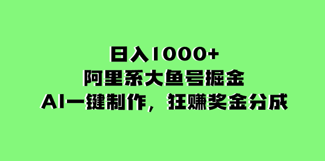 【无水印】日入1000+的阿里系大鱼号掘金,AI一键制作,狂赚奖金分成