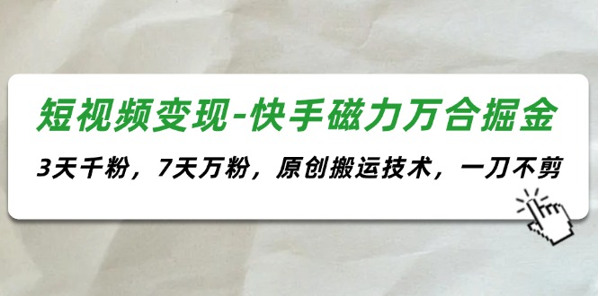 短视频变现-快手磁力万合掘金,3天千粉,7天万粉,原创搬运技术,一刀不剪