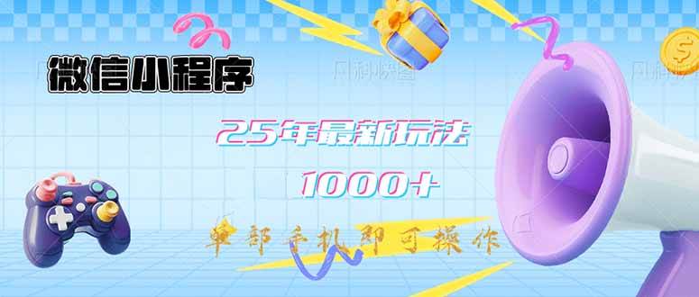微信小程序-25年最新教学日入1000+最新玩法–单部手机即可操作,做就…