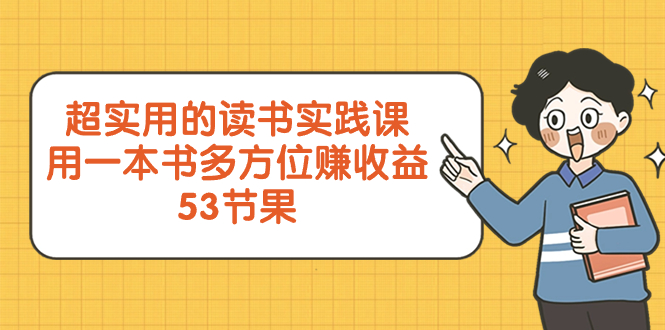 【无水印】超实用的 读书实践课，用一本书 多方位赚收益（53节课）