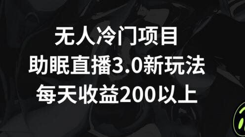 无人冷门项目,助眠直播3.0玩法,每天收益200+