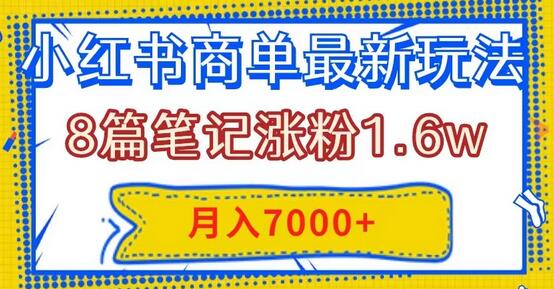 小红书商单最新玩法,8篇笔记涨粉1.6w,几分钟一个笔记,月入7000+