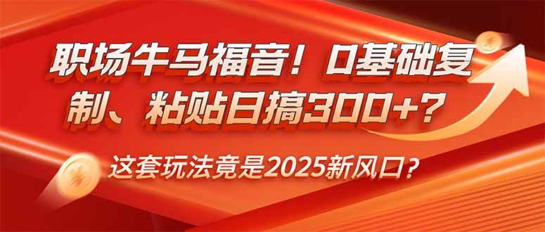 职场牛马福音!0基础复制、粘贴日搞300+?这套玩法竟是2025新风口?