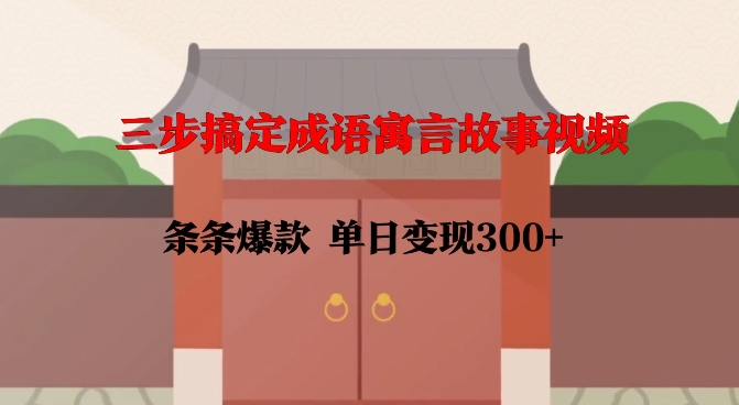 三步搞定成语寓言故事视频,条条爆款,单日变现300+