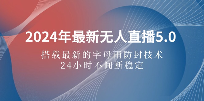 2024年最新无人直播5.0,搭载最新的字母雨防封技术,24小时不间断稳定…