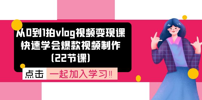 从0到1拍vlog视频变现课:快速学会爆款视频制作(22节课)