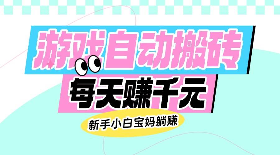 老款游戏自动搬砖,每天赚千元,新手小白宝妈躺赚