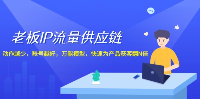 老板 IP流量 供应链,动作越少,账号越好,万能模型,快速为产品获客翻N倍