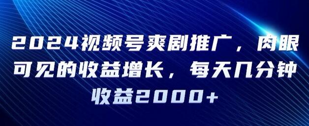 2024视频号爽剧推广,肉眼可见的收益增长,每天几分钟收益2000+