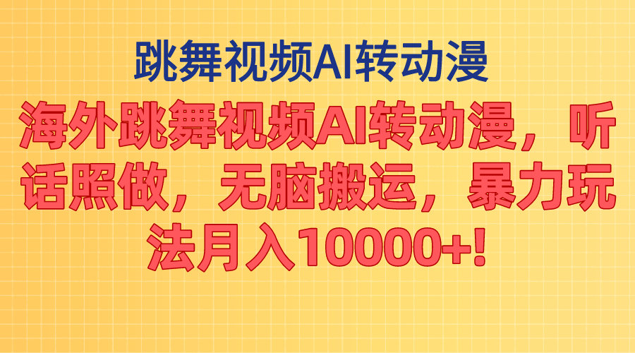海外跳舞视频AI转动漫,听话照做,无脑搬运,暴力玩法 月入10000+