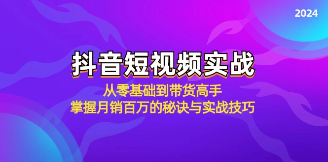 抖音短视频实战:从零基础到带货高手,掌握月销百万的秘诀与实战技巧