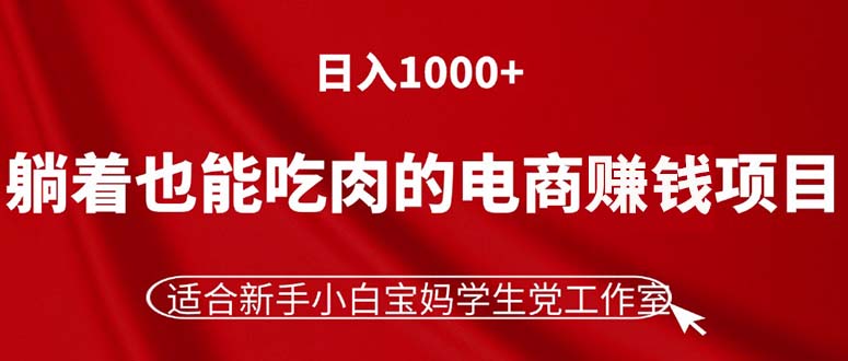 躺着也能吃肉的电商赚钱项目,日入1000+,适合新手小白宝妈学生党工作室