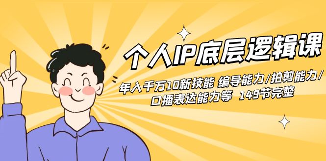 个人IP底层逻辑课:年入千万10新技能 编导能力/拍剪能力/口播表达能力等149节完整