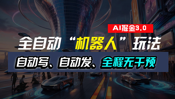 全自动掘金“自动化机器人”玩法,自动写作自动发布,全程无干预,完全…