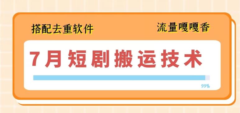 7月最新短剧搬运技术,搭配去重软件操作