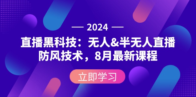 2024直播黑科技:无人&半无人直播防风技术,8月最新课程