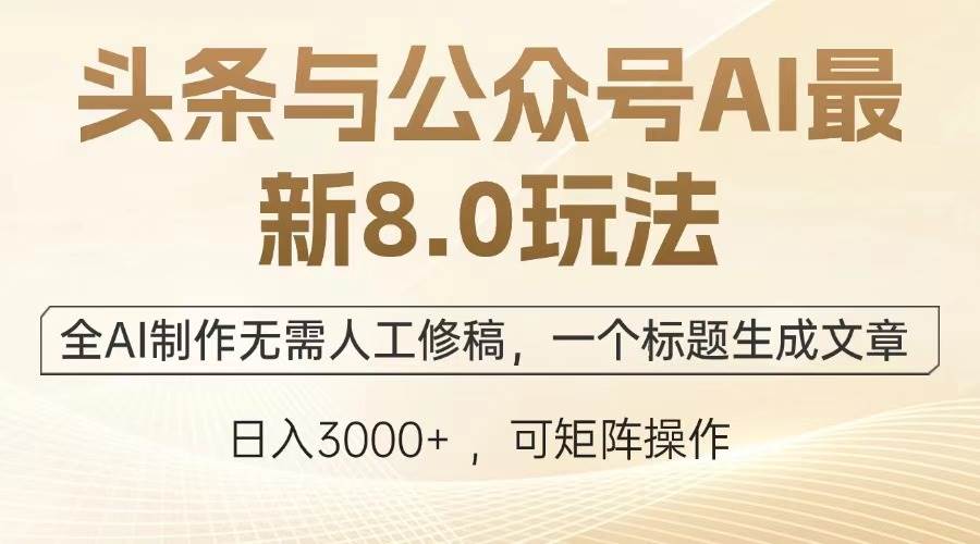 头条与公众号AI最新8.0玩法,全AI制作无需人工修稿,一个标题生成文章…