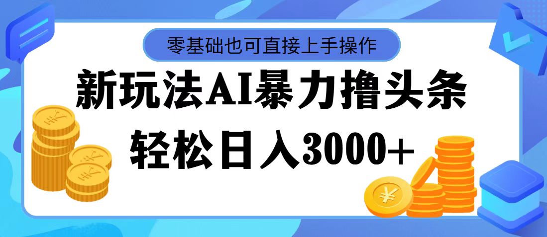 最新玩法AI暴力撸头条,零基础也可轻松日入3000+,当天起号,第二天见…