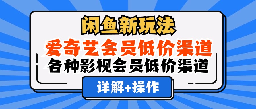 闲鱼新玩法,爱奇艺会员低价渠道,各种影视会员低价渠道详解