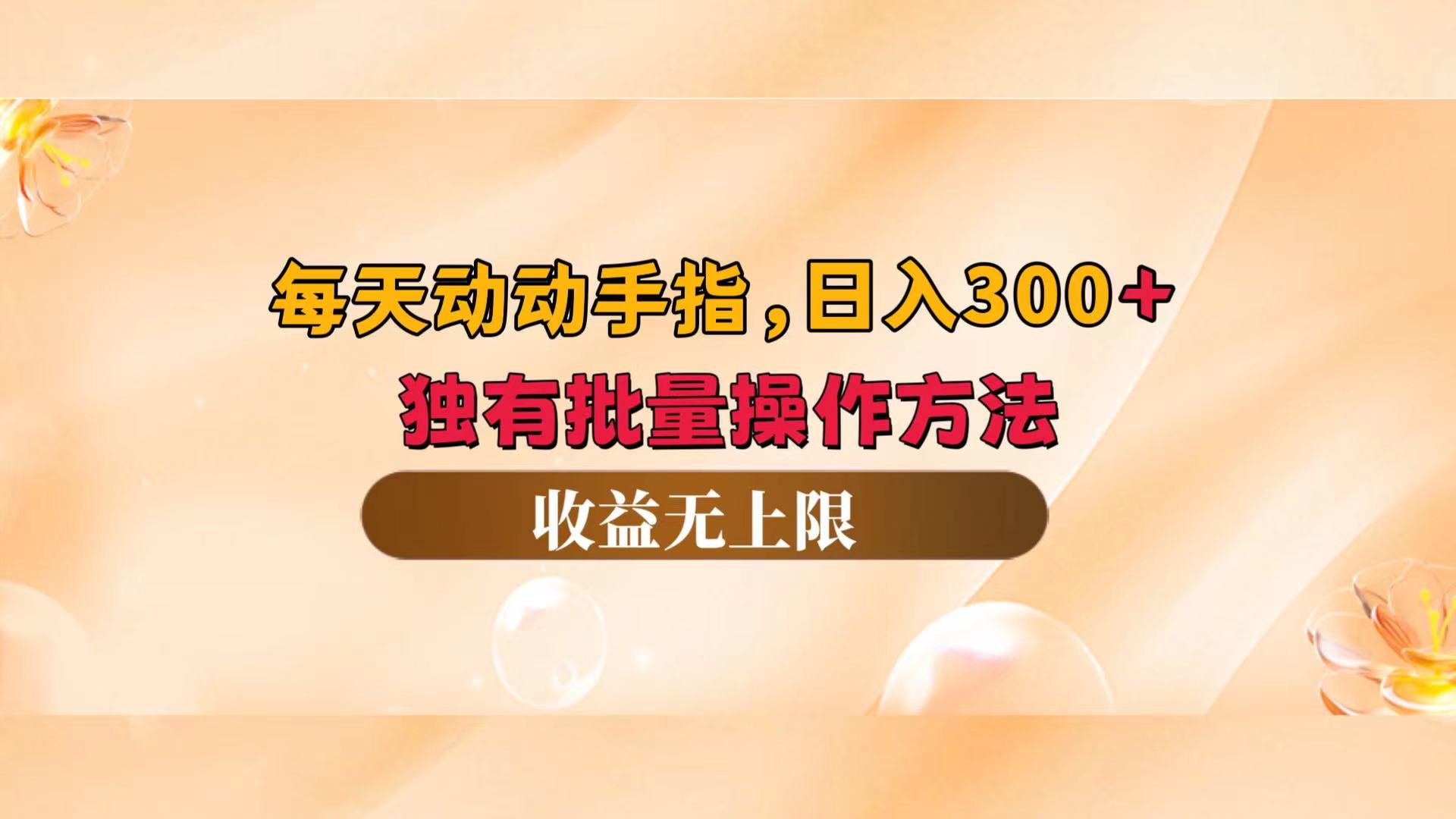 每天动动手指头,日入300+,独有批量操作方法,收益无上限