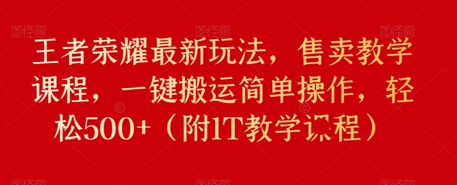 王者荣耀最新玩法,售卖教学课程,一键搬运简单操作,轻松500+(附1T教学课程)