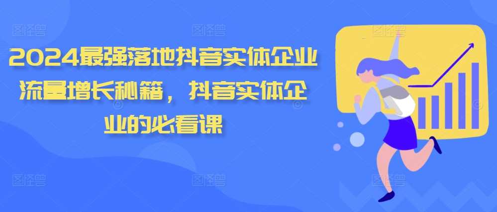 2024最强落地抖音实体企业流量增长秘籍,抖音实体企业的必看课