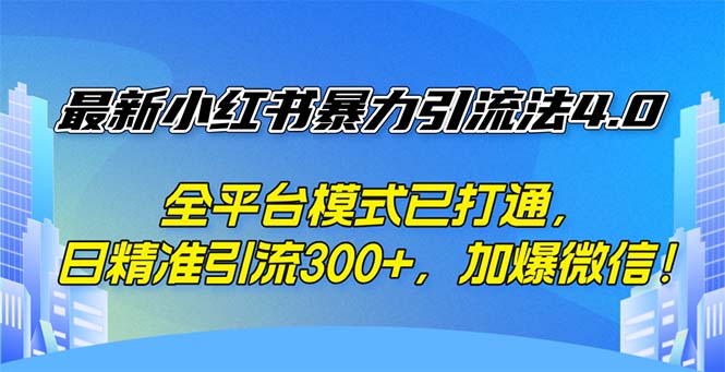 最新小红书暴力引流法4.0, 全平台模式已打通,日精准引流300+,加爆微…