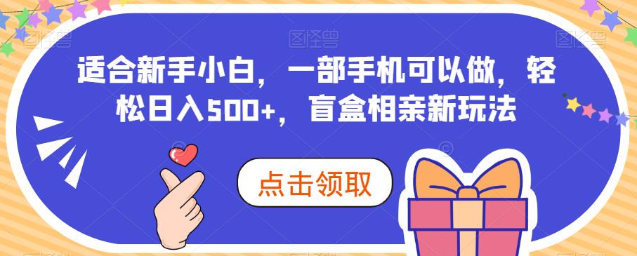 适合新手小白,一部手机可以做,轻松日入500+,盲盒相亲新玩法