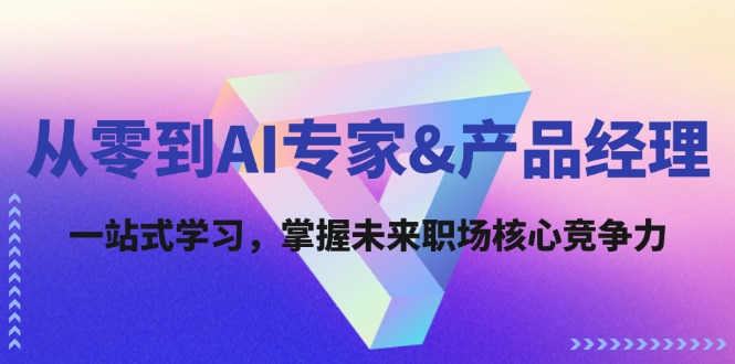 从零到AI专家&产品经理:一站式学习,掌握未来职场核心竞争力