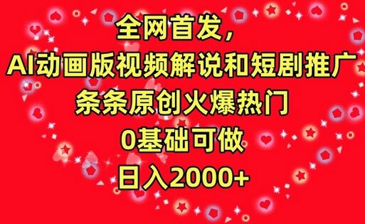 全网首发，AI动画版视频解说和短剧推广，条条原创火爆热门，0基础可做，日入2000+