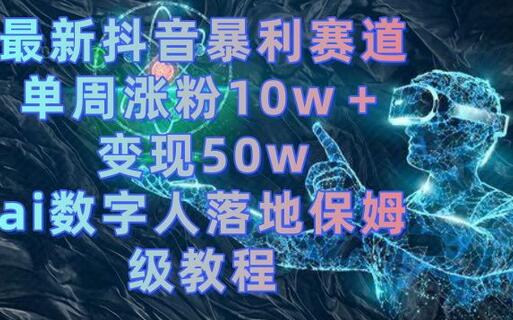 最新抖音暴利赛道，单周涨粉10w＋变现50w的ai数字人落地保姆级教程