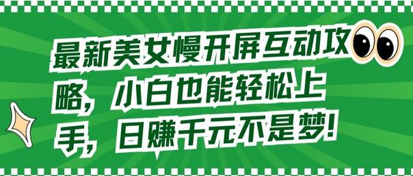 最新美女慢开屏互动攻略，小白也能轻松上手，日赚千元不是梦