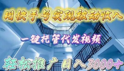 用快手号实现被动收入，一键托管代发视频，轻松推广日入3000+