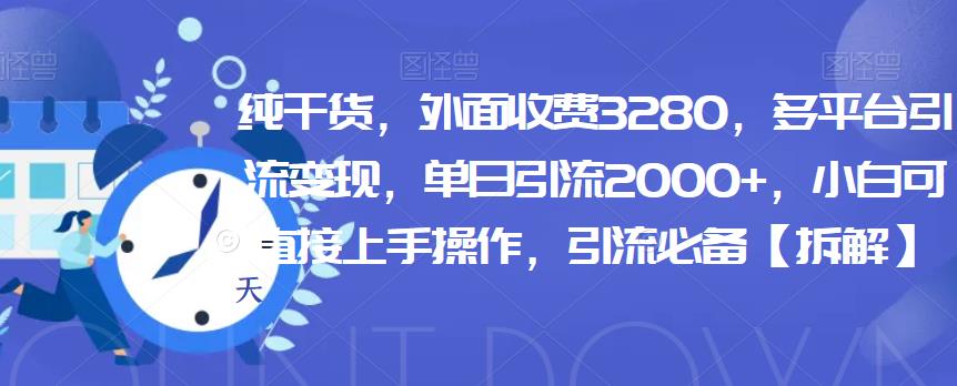 纯干货,外面收费3280,多平台引流变现,单日引流2000+,小白可直接上手操作,引流必备【拆解】