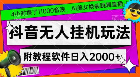 4小时撸了1.1万音浪,AI美女换装跳舞直播,抖音无人挂机玩法,对新手小白友好,附教程和软件