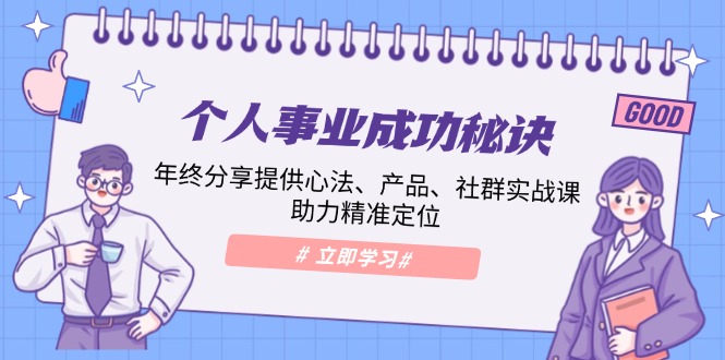 个人事业成功秘诀:年终分享提供心法、产品、社群实战课、助力精准定位