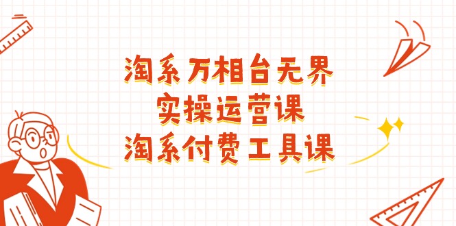淘系-万相台无界实操运营课:淘系 付费工具课(40节课)