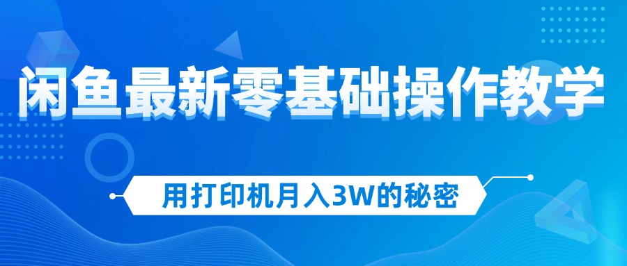 用打印机月入3W的秘密,闲鱼最新零基础操作教学,新手当天上手,赚钱如…