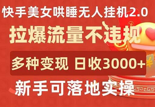 快手美女哄睡无人挂机2.0，拉爆流量不违规，多种变现途径，日收3000+，新手可落地实操