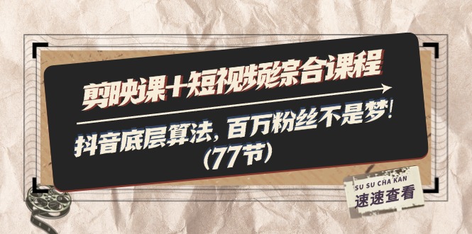 剪映课+短视频综合课程:抖音底层算法,百万粉丝不是梦!(77节)