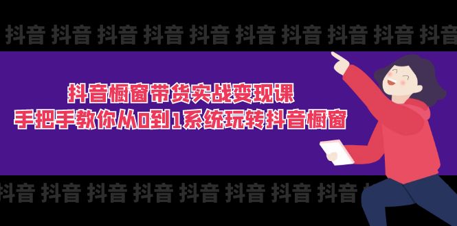 抖音橱窗带货实战变现课:手把手教你从0到1系统玩转抖音橱窗-11节